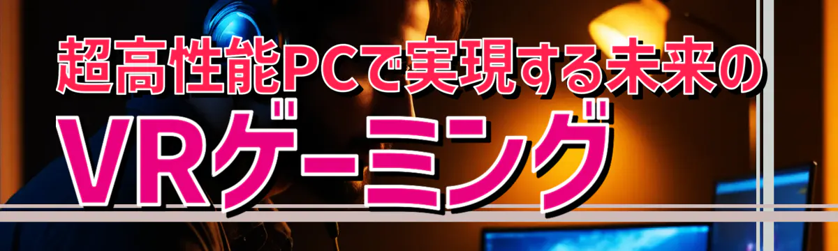 超高性能PCで実現する未来のVRゲーミング