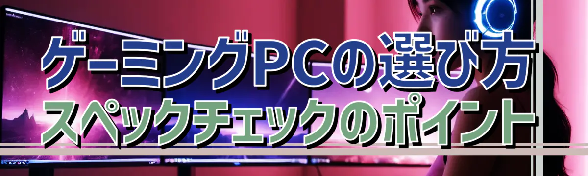 ゲーミングPCの選び方 スペックチェックのポイント
