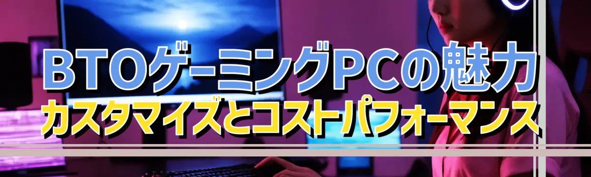 BTOゲーミングPCの魅力 カスタマイズとコストパフォーマンス
