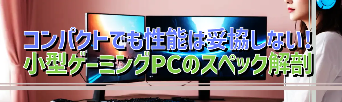 コンパクトでも性能は妥協しない! 小型ゲーミングPCのスペック解剖
