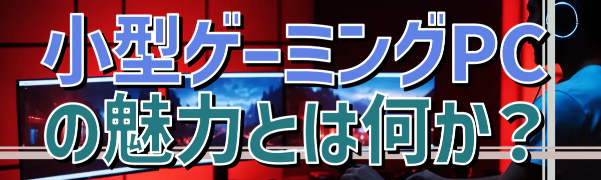 小型ゲーミングPCの魅力とは何か？
