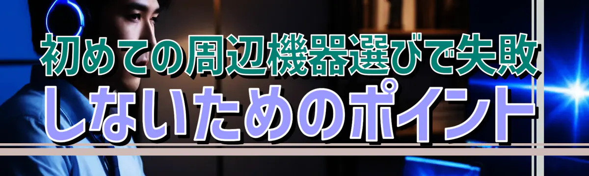 初めての周辺機器選びで失敗しないためのポイント
