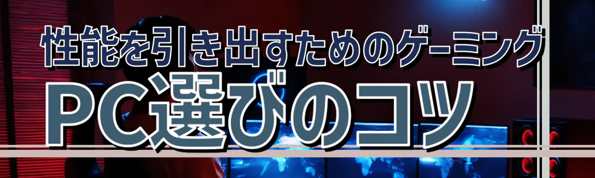 性能を引き出すためのゲーミングPC選びのコツ

