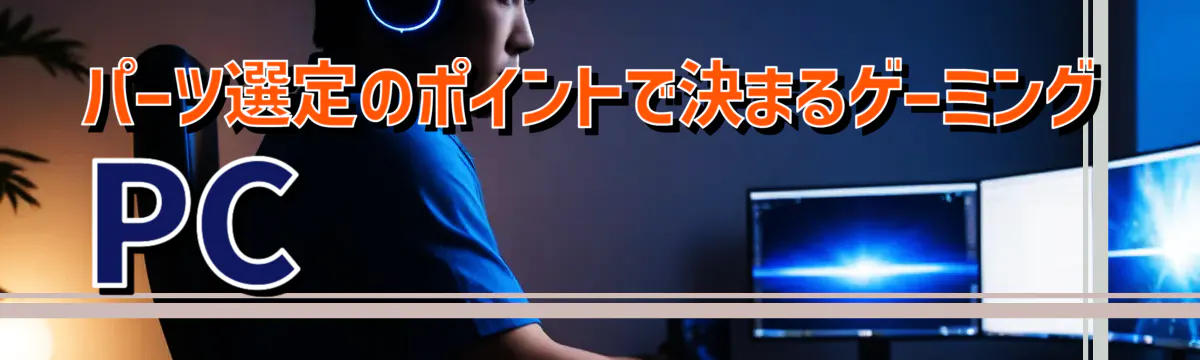 パーツ選定のポイントで決まるゲーミングPC