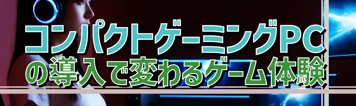 コンパクトゲーミングPCの導入で変わるゲーム体験