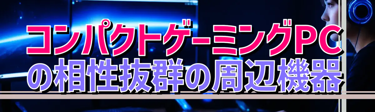 コンパクトゲーミングPCの相性抜群の周辺機器