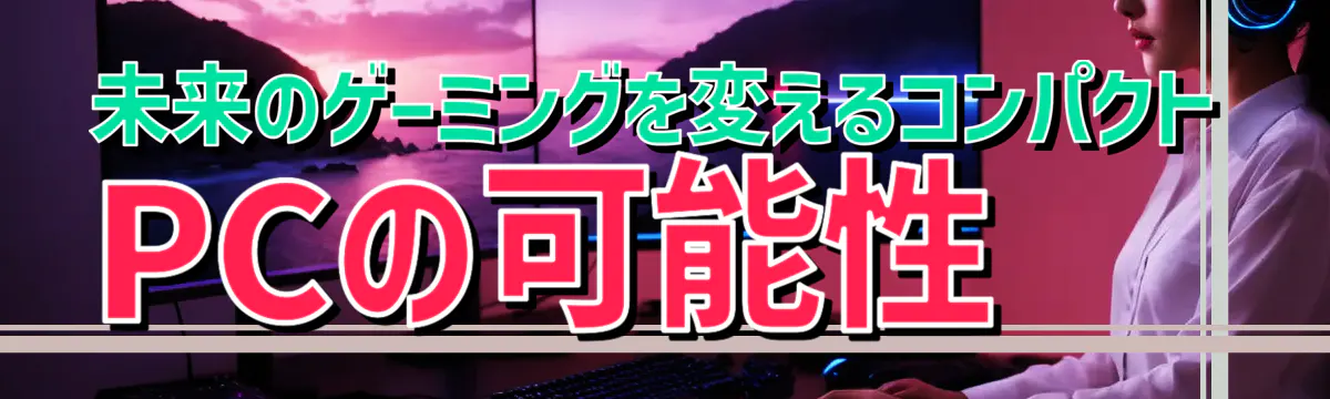 未来のゲーミングを変えるコンパクトPCの可能性
