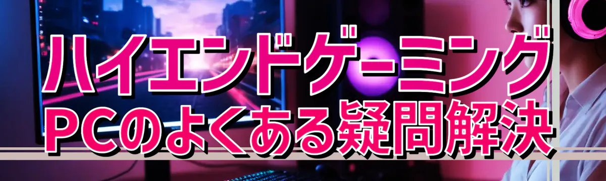 ハイエンドゲーミングPCのよくある疑問解決