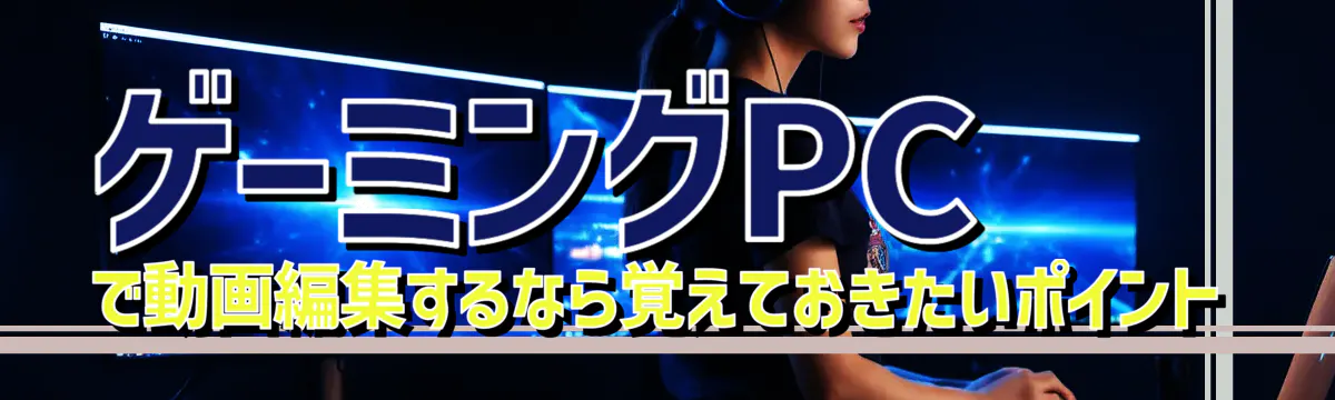 ゲーミングPCで動画編集するなら覚えておきたいポイント
