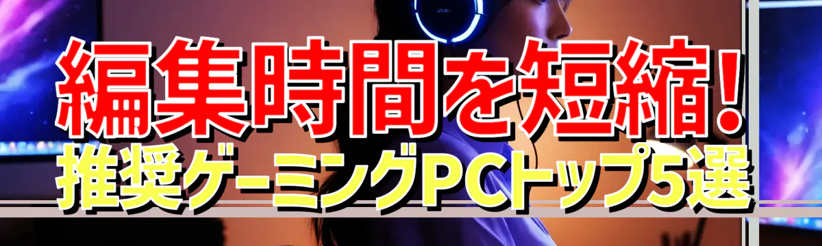 編集時間を短縮! 推奨ゲーミングPCトップ5選
