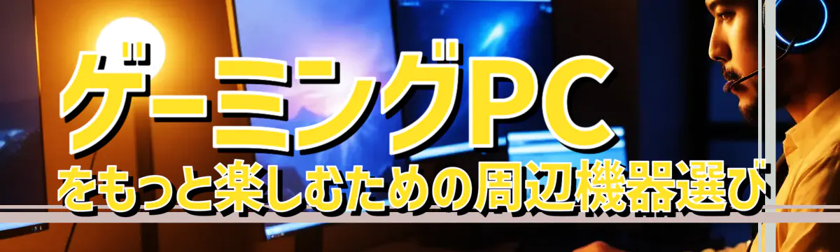 ゲーミングPCをもっと楽しむための周辺機器選び
