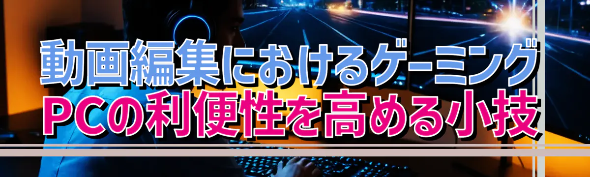 動画編集におけるゲーミングPCの利便性を高める小技
