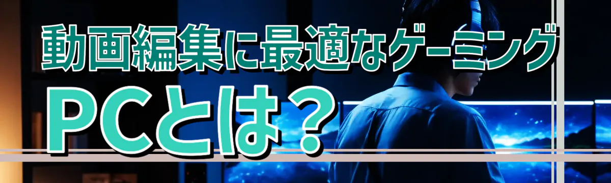 動画編集に最適なゲーミングPCとは？
