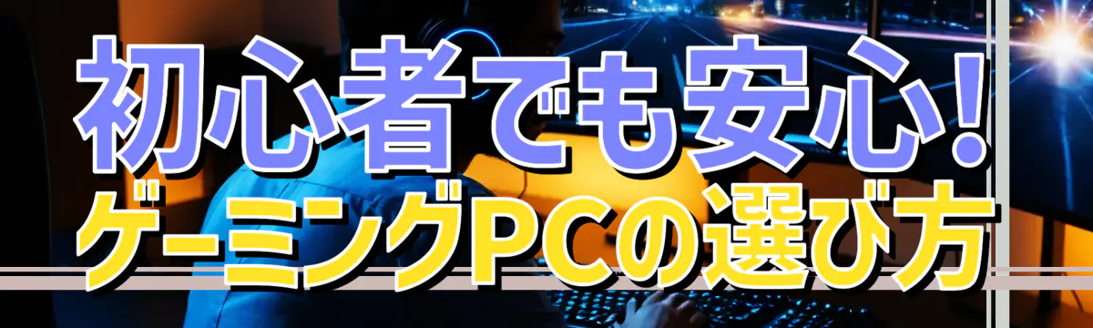 初心者でも安心! ゲーミングPCの選び方
