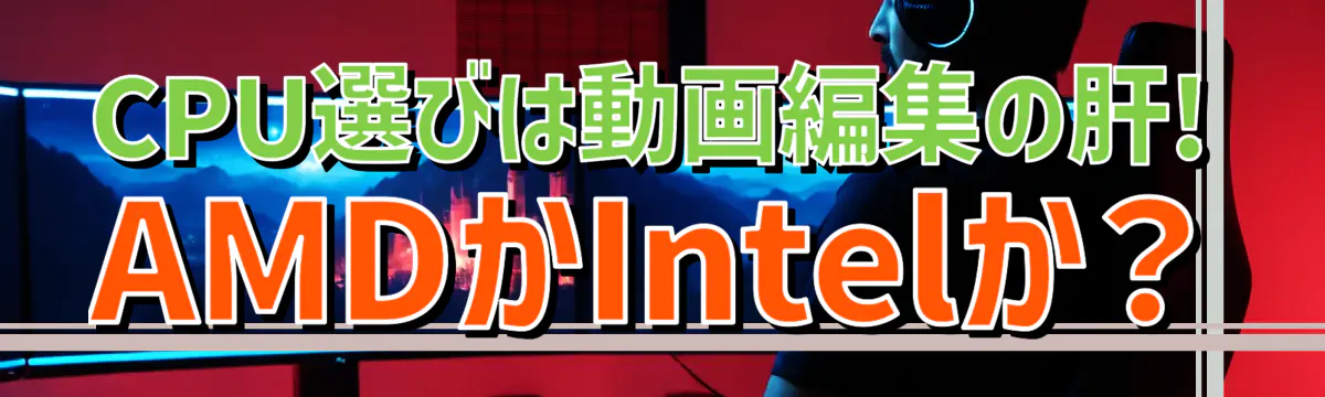 CPU選びは動画編集の肝! AMDかIntelか？
