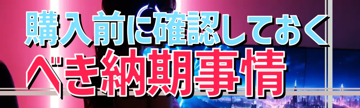 購入前に確認しておくべき納期事情
