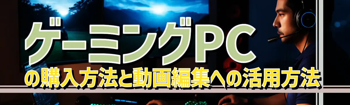ゲーミングPCの購入方法と動画編集への活用方法
