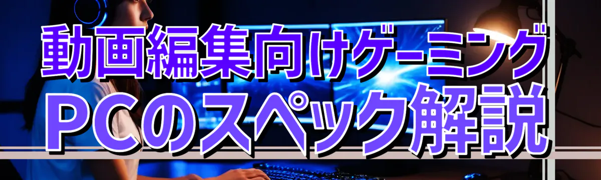動画編集向けゲーミングPCのスペック解説
