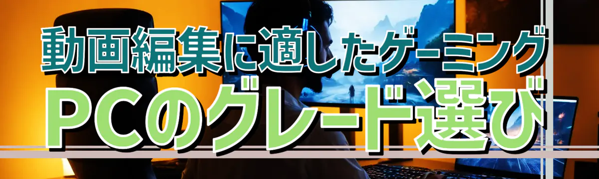 動画編集に適したゲーミングPCのグレード選び

