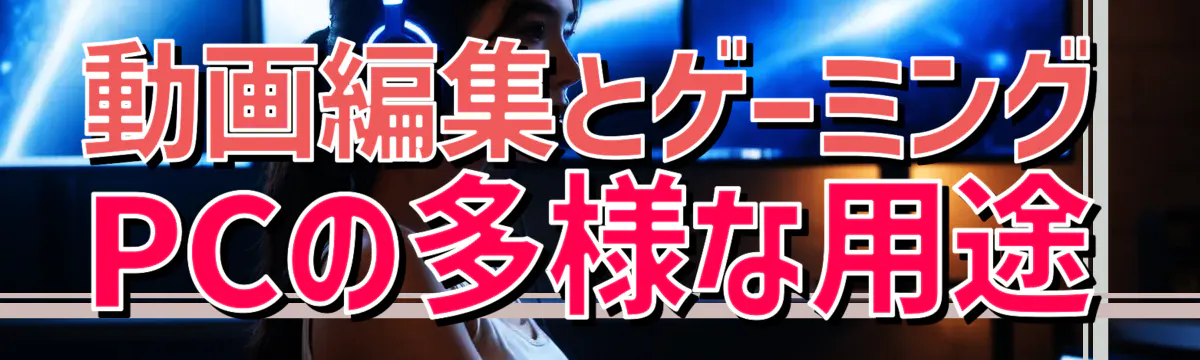 動画編集とゲーミングPCの多様な用途
