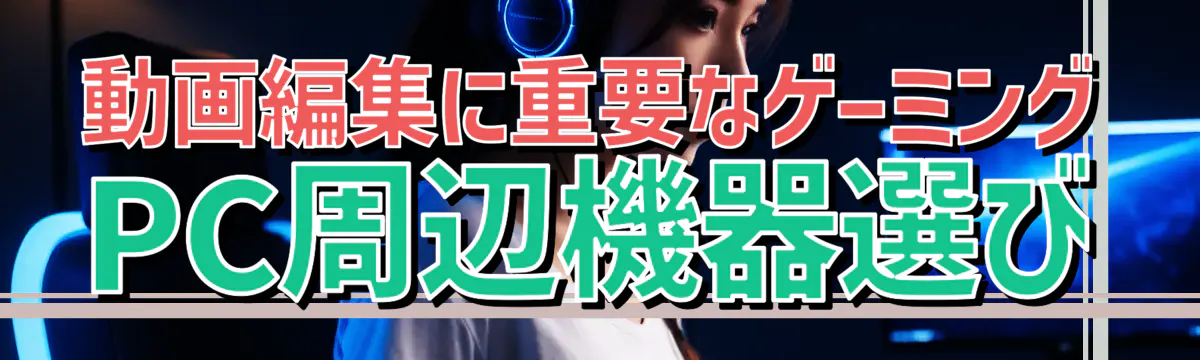 動画編集に重要なゲーミングPC周辺機器選び
