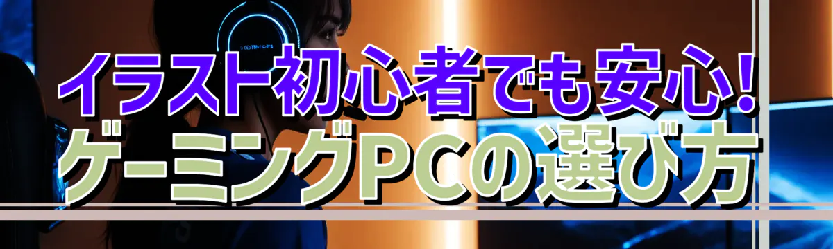 イラスト初心者でも安心! ゲーミングPCの選び方