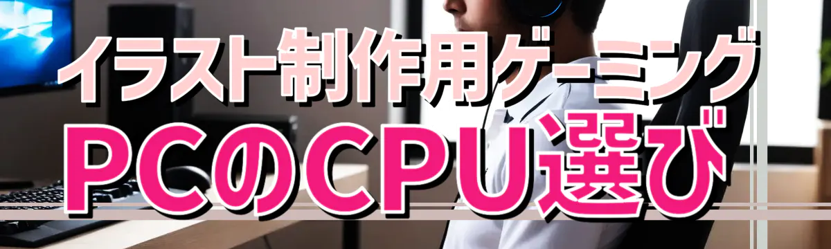 イラスト制作用ゲーミングPCのCPU選び
