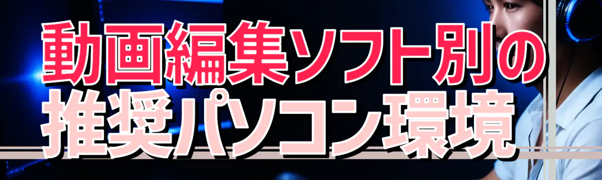 動画編集ソフト別の推奨パソコン環境