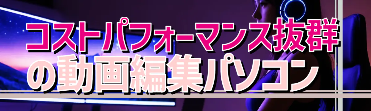 コストパフォーマンス抜群の動画編集パソコン