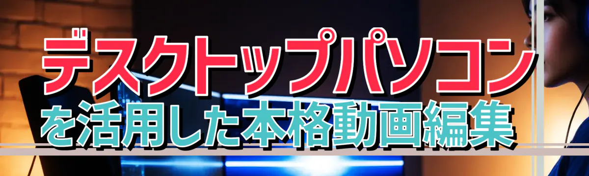 デスクトップパソコンを活用した本格動画編集