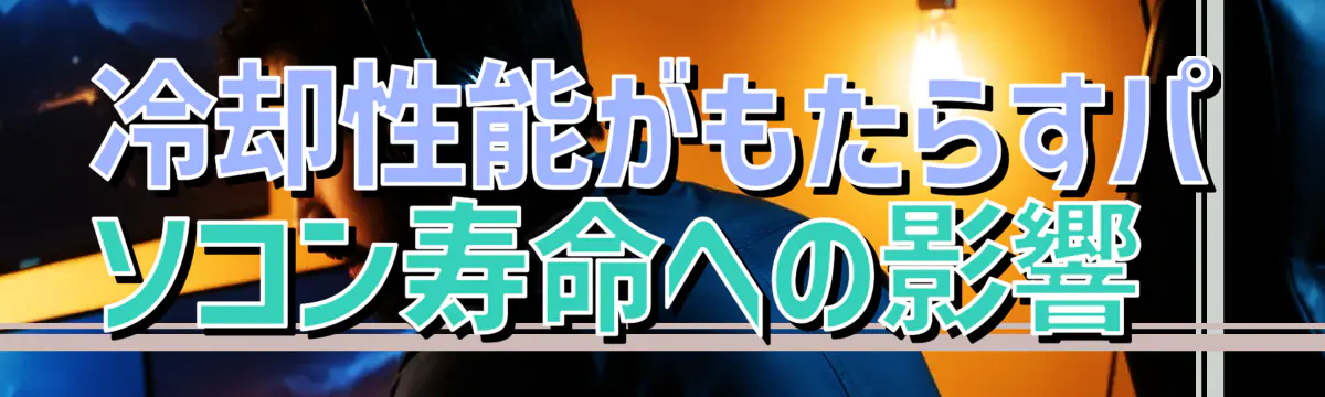 冷却性能がもたらすパソコン寿命への影響