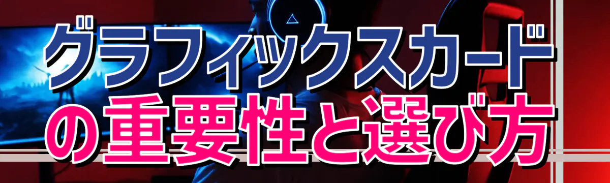グラフィックスカードの重要性と選び方
