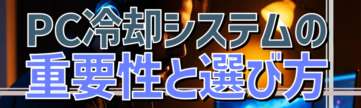 PC冷却システムの重要性と選び方
