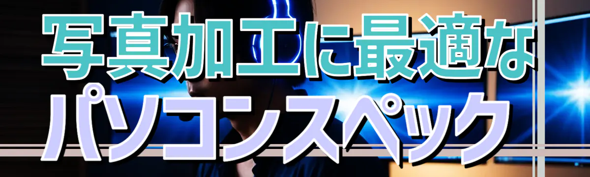 写真加工に最適なパソコンスペック