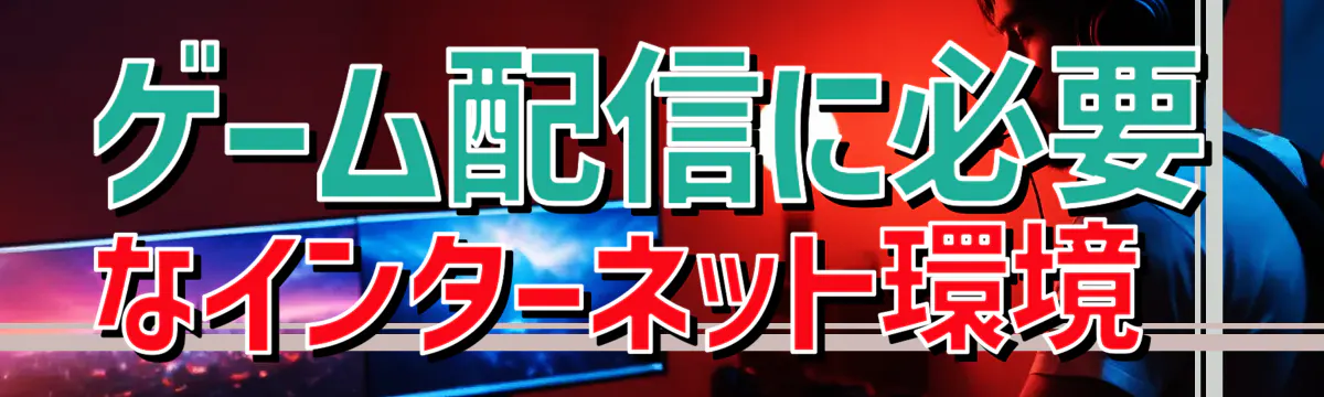 ゲーム配信に必要なインターネット環境 
