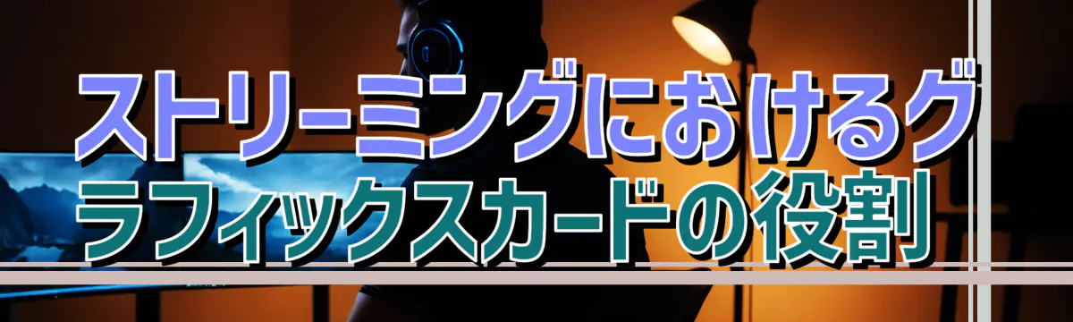 ストリーミングにおけるグラフィックスカードの役割