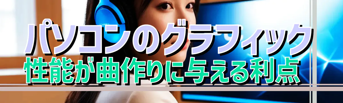 パソコンのグラフィック性能が曲作りに与える利点 
