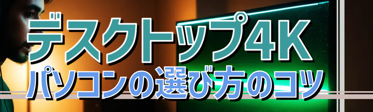 デスクトップ4Kパソコンの選び方のコツ 
