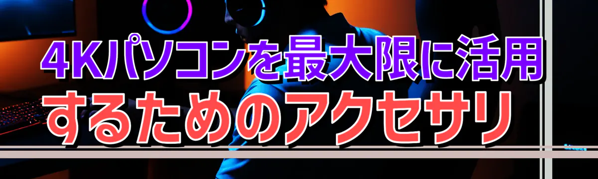 4Kパソコンを最大限に活用するためのアクセサリ 
