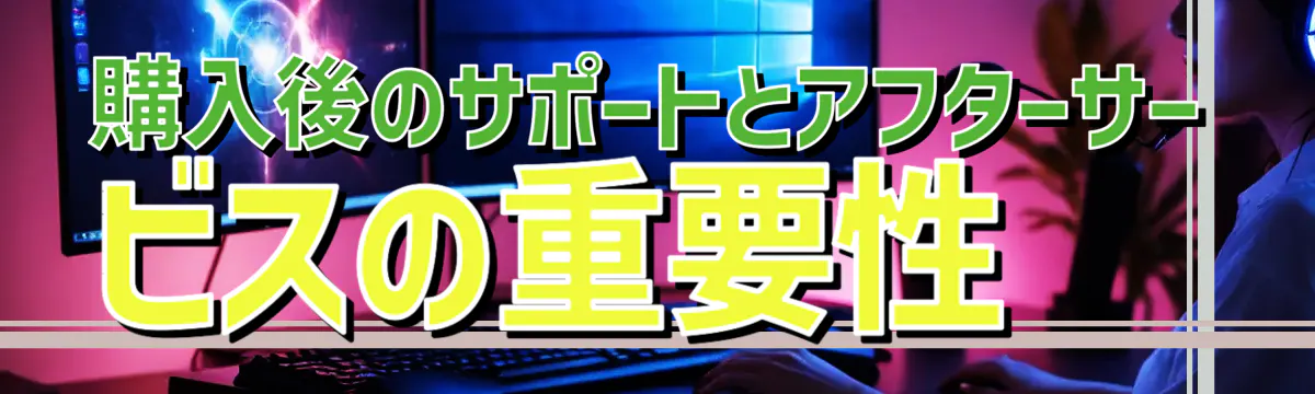 購入後のサポートとアフターサービスの重要性 
