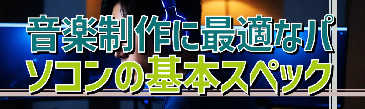 音楽制作に最適なパソコンの基本スペック

