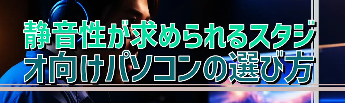 静音性が求められるスタジオ向けパソコンの選び方