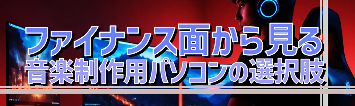 ファイナンス面から見る音楽制作用パソコンの選択肢