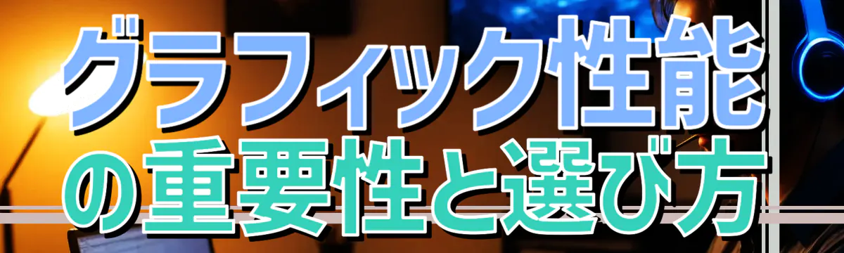 グラフィック性能の重要性と選び方