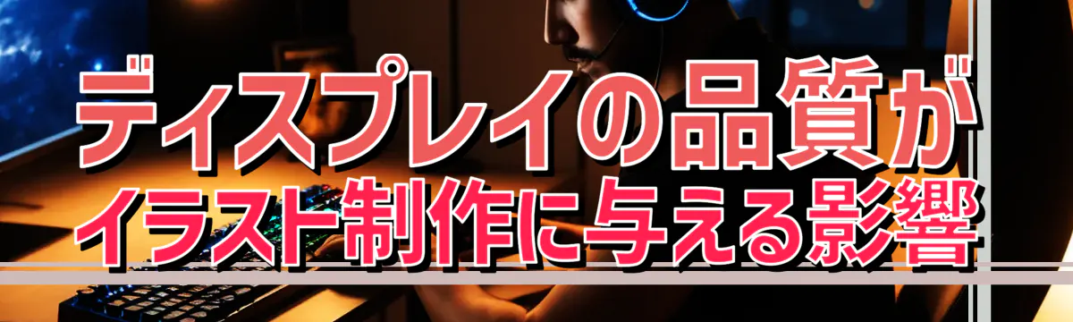ディスプレイの品質がイラスト制作に与える影響