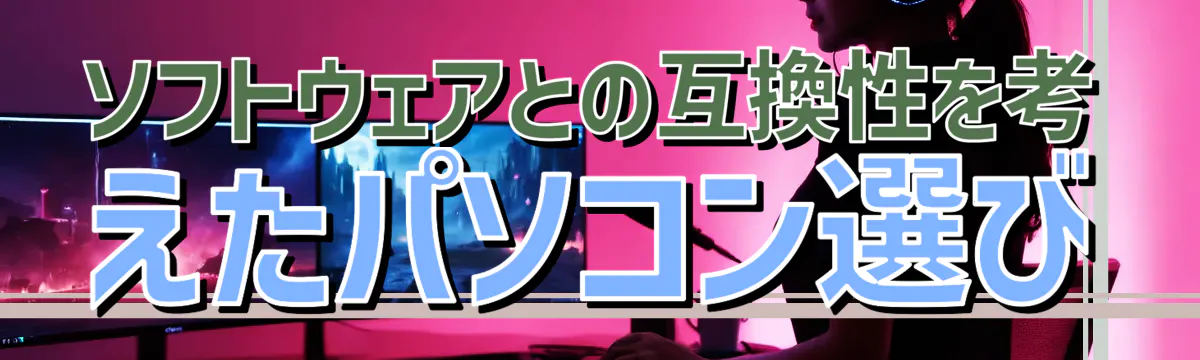 ソフトウェアとの互換性を考えたパソコン選び