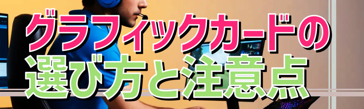 グラフィックカードの選び方と注意点