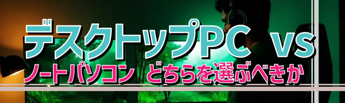デスクトップPC vs ノートパソコン どちらを選ぶべきか