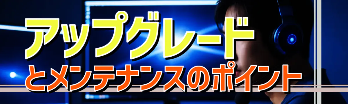 アップグレードとメンテナンスのポイント