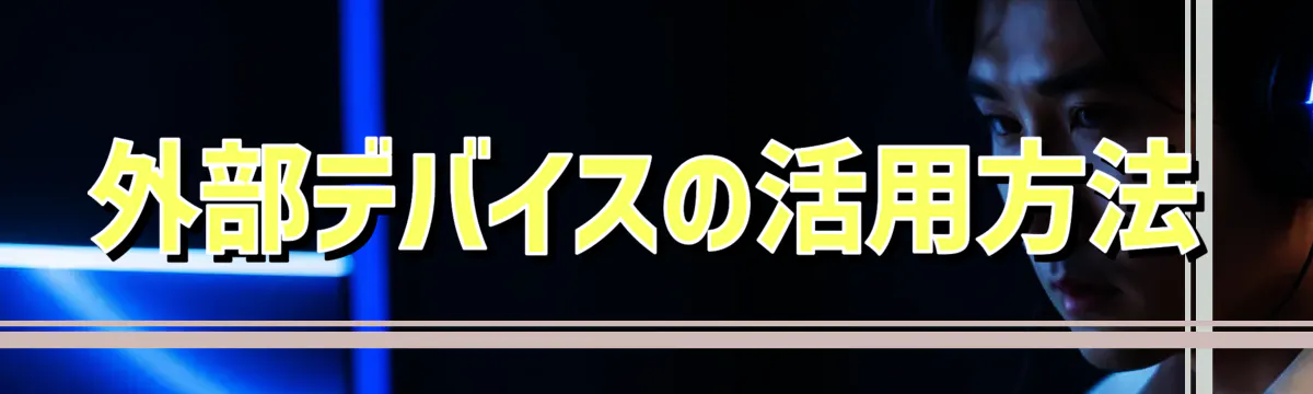 外部デバイスの活用方法
